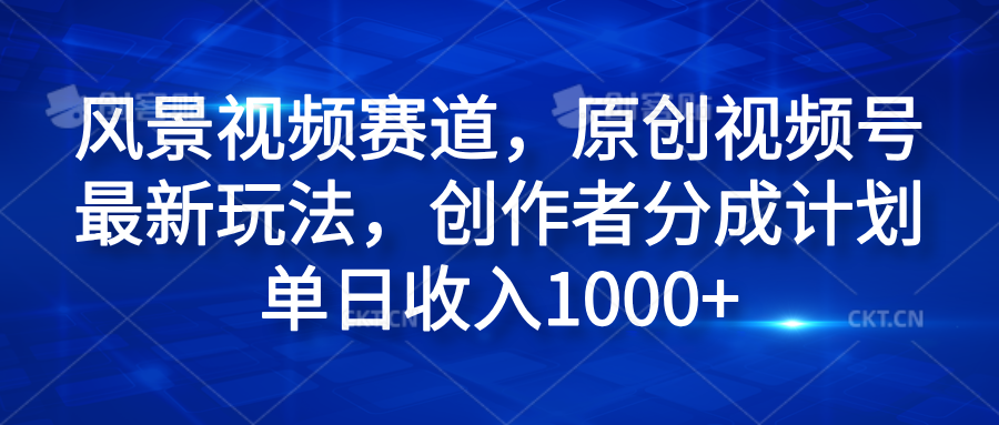 风景视频赛道，原创视频号最新玩法，创作者分成计划单日收入1000+-万图副业网