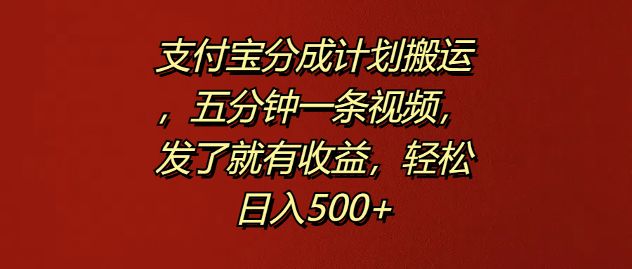 支付宝分成计划搬运，五分钟一条视频，发了就有收益，轻松日入500+-万图副业网