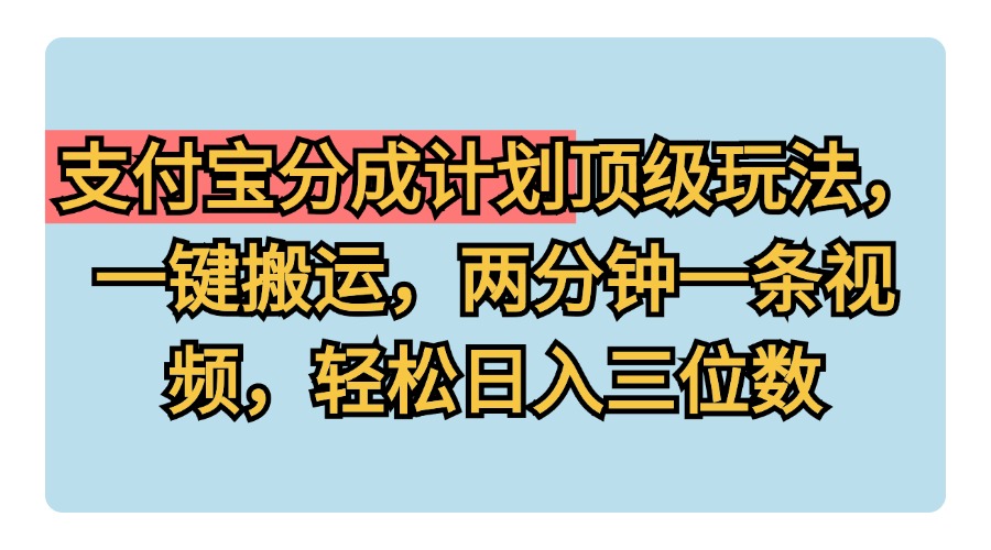 支付宝分成计划玩法，一键搬运，两分钟一条视频，轻松日入三位数-万图副业网