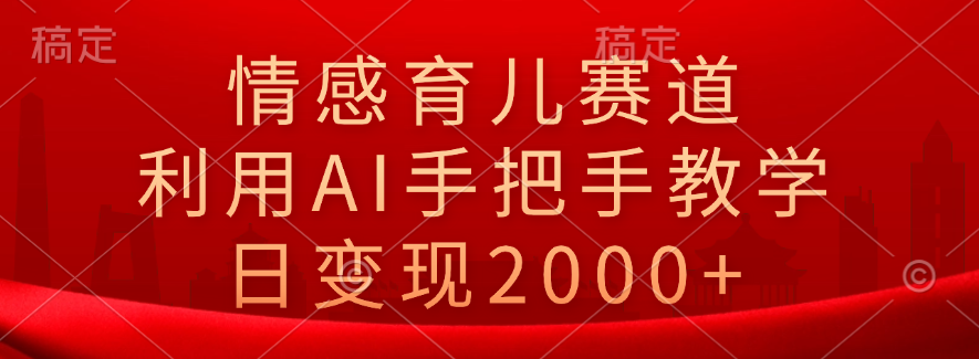 情感育儿赛道，利用AI手把手教学，日变现2000+-万图副业网