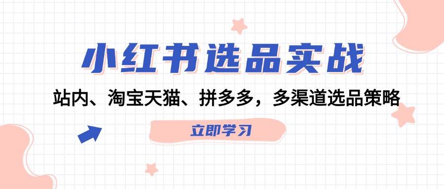 小红书选品实战：站内、淘宝天猫、拼多多，多渠道选品策略-万图副业网