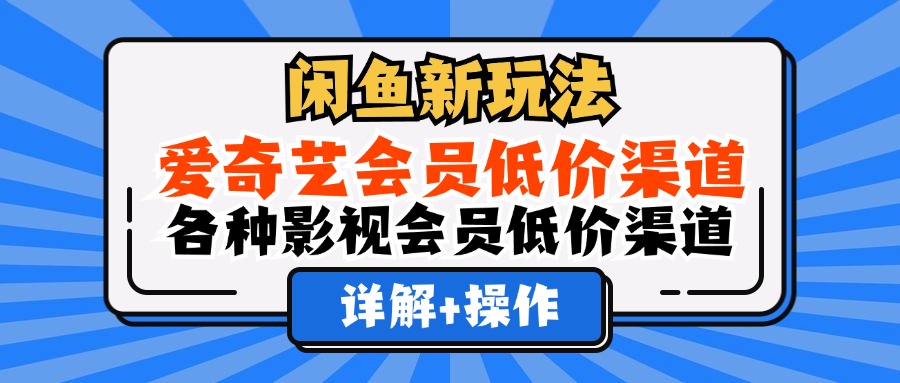 闲鱼新玩法，爱奇艺会员低价渠道，各种影视会员低价渠道详解-万图副业网