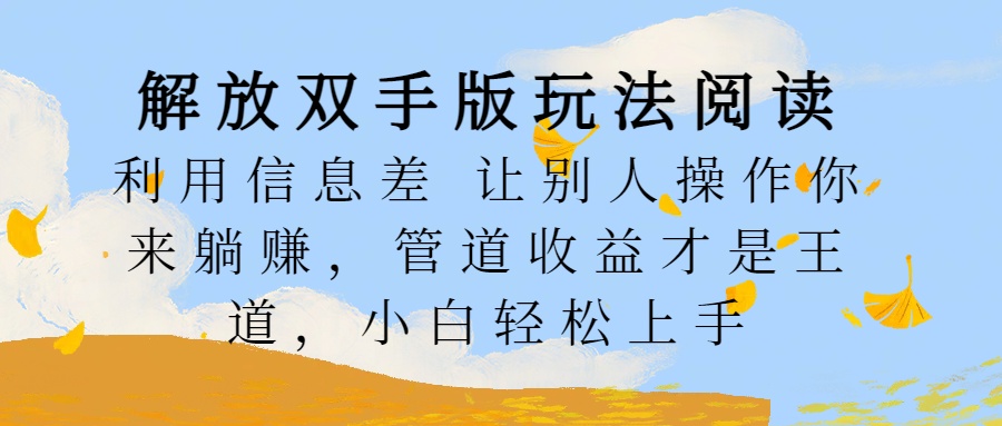 解放双手版玩法阅读，利用信息差让别人操作你来躺赚，管道收益才是王道，小白轻松上手-万图副业网