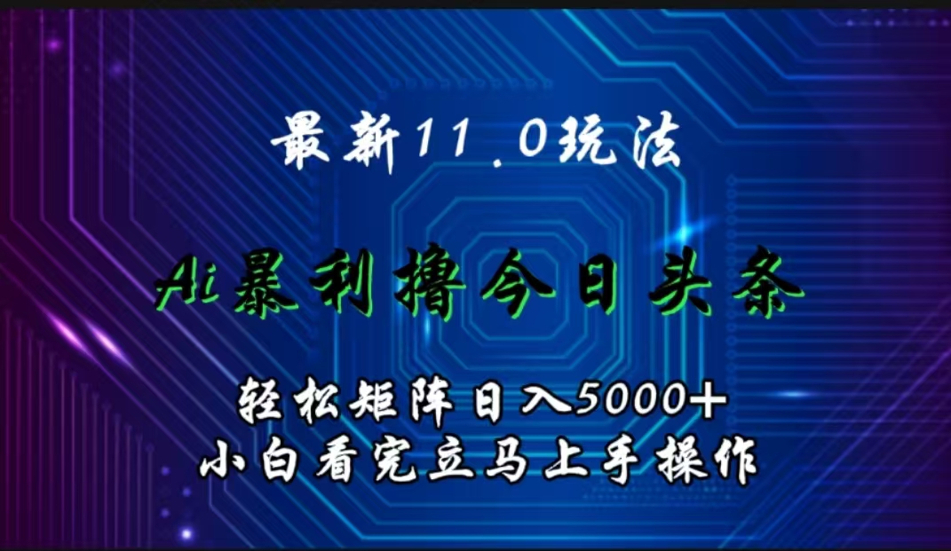 最新11.0玩法 AI辅助撸今日头条轻松实现矩阵日入5000+小白看完即可上手矩阵操作-万图副业网