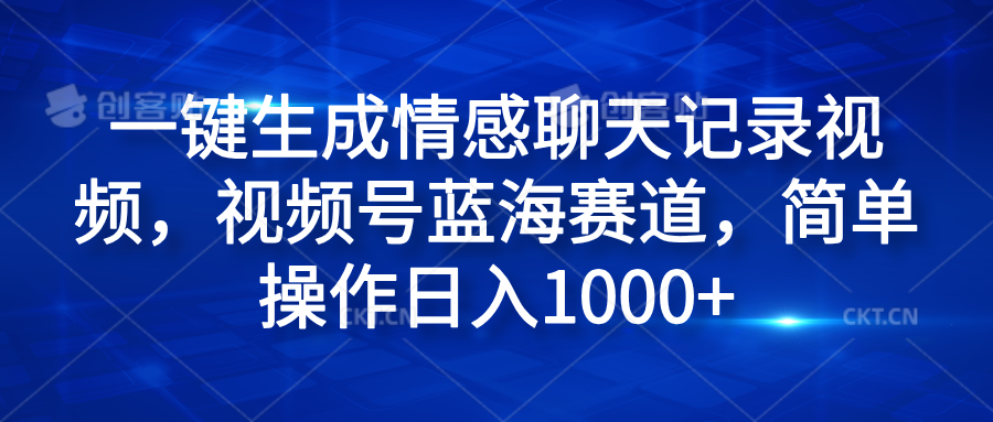 一键生成情感聊天记录视频，视频号蓝海赛道，简单操作日入1000+-万图副业网