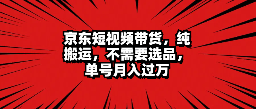 京东短视频带货，纯搬运，不需要选品，单号月入过万-万图副业网