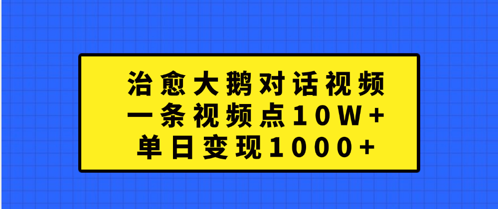 治愈大鹅对话一条视频点赞 10W+，单日变现1000+-万图副业网