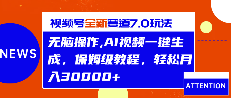 视频号最新7.0玩法，无脑操作，保姆级教程，轻松月入30000+-万图副业网