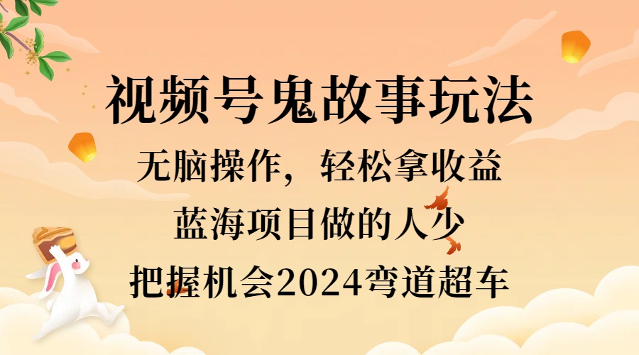 视频号冷门玩法，无脑操作，小白轻松上手拿收益，鬼故事流量爆火，轻松三位数，2024实现弯道超车-万图副业网