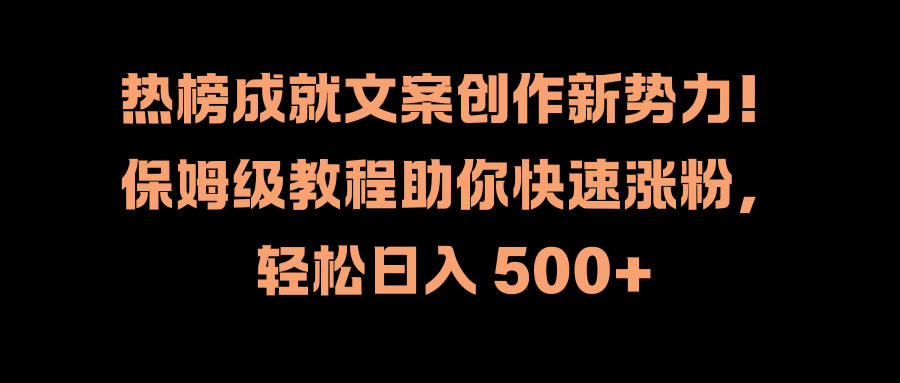 热榜成就文案创作新势力！保姆级教程助你快速涨粉，轻松日入 500+-万图副业网