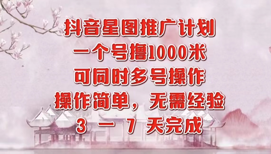 抖音星图推广项目，3-7天就能完成，每单1000元，可多号一起做-万图副业网