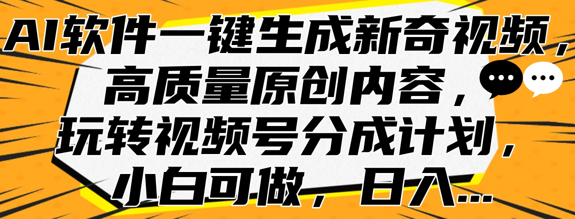 AI软件一键生成新奇视频，高质量原创内容，玩转视频号分成计划，小白可做，日入…-万图副业网