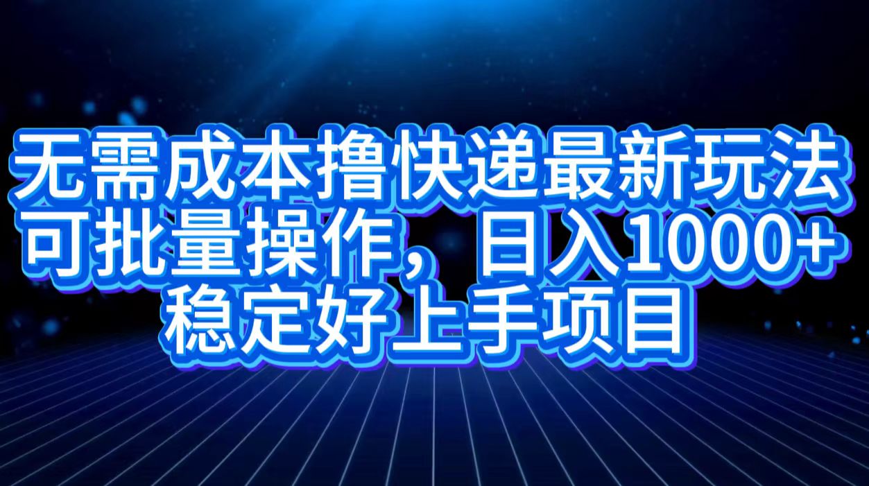 无需成本撸快递最新玩法,可批量操作，日入1000+，稳定好上手项目-万图副业网