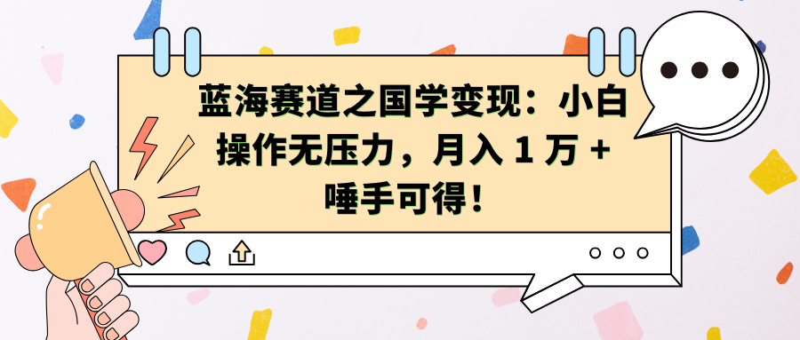 蓝海赛道之国学变现：小白操作无压力，月入 1 万 + 唾手可得！-万图副业网