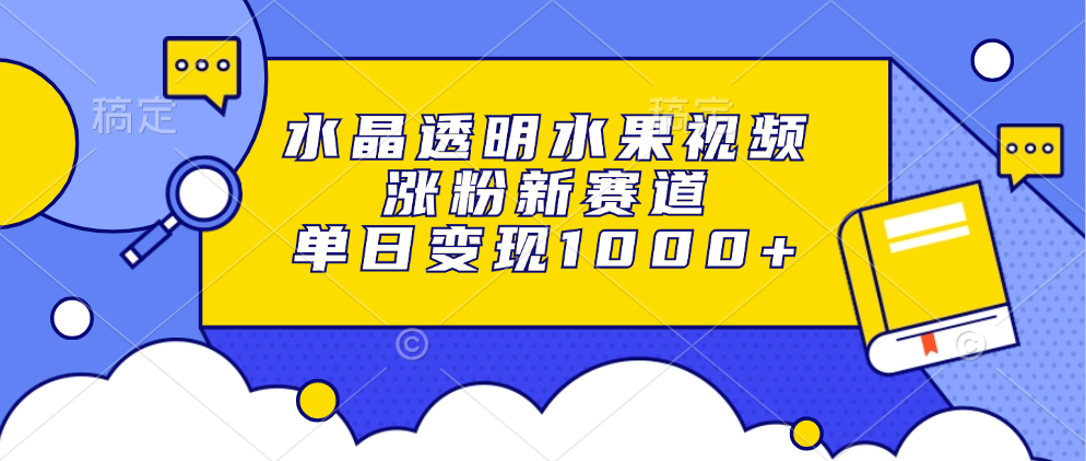 水晶透明水果视频，涨粉新赛道，单日变现1000+-万图副业网