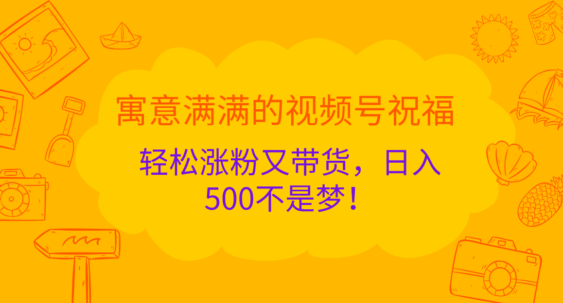 寓意满满的 视频号祝福，轻松涨粉又带货，日入500不是梦！-万图副业网