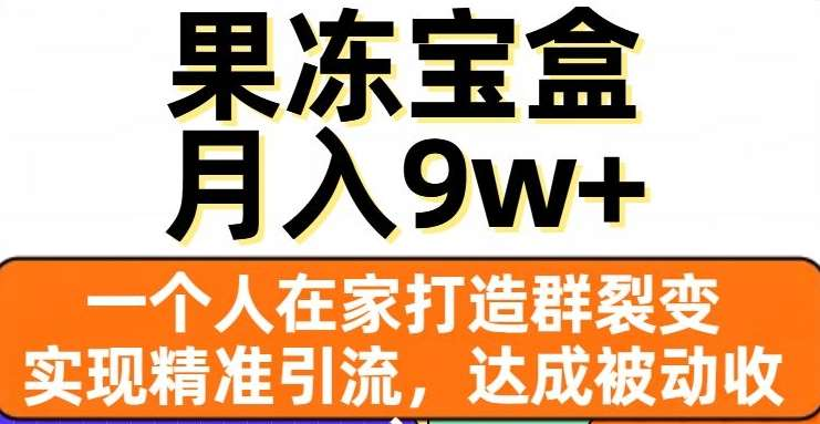 果冻宝盒，通过精准引流和裂变群，实现被动收入，日入3000+-万图副业网