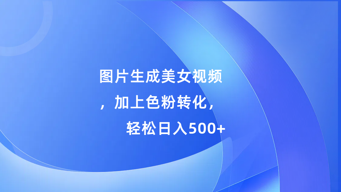 图片生成美女视频，加上s粉转化，轻松日入500+-万图副业网