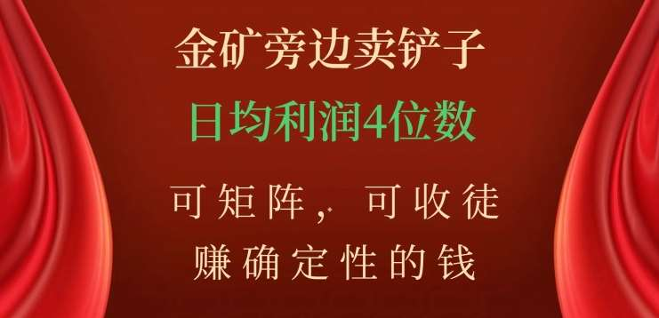 金矿旁边卖铲子，赚确定性的钱，可矩阵，可收徒，日均利润4位数不是梦-万图副业网