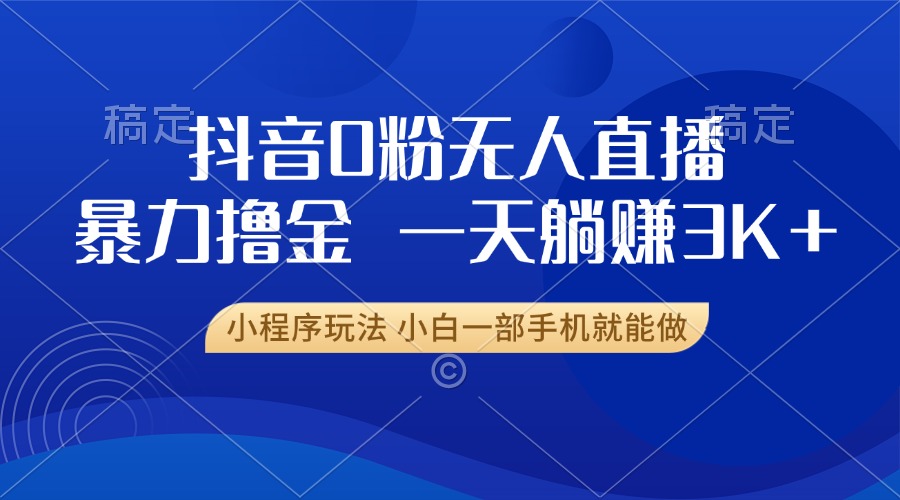 抖音0粉开播，新口子，不违规不封号， 小白可做，一天躺赚3k+-万图副业网