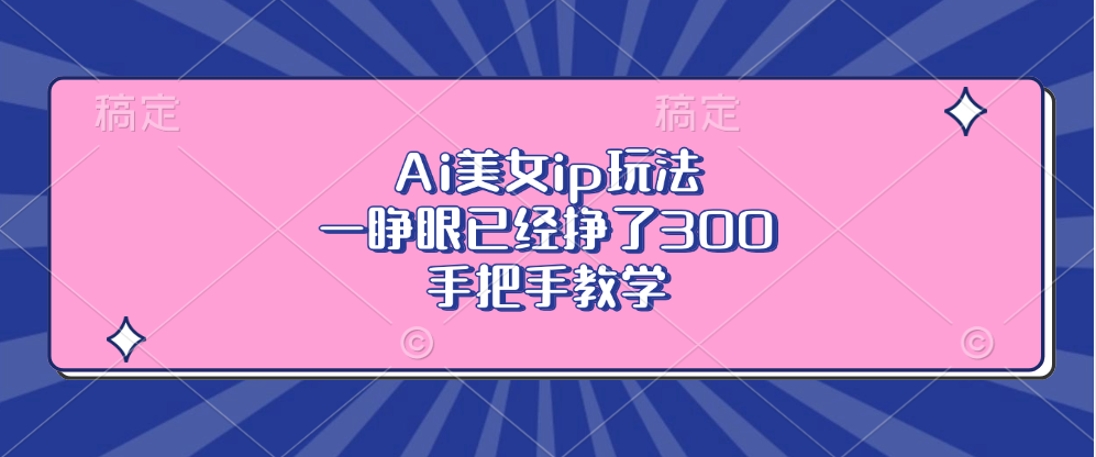 Ai美女ip玩法，一睁眼已经挣了300，手把手教学！-万图副业网