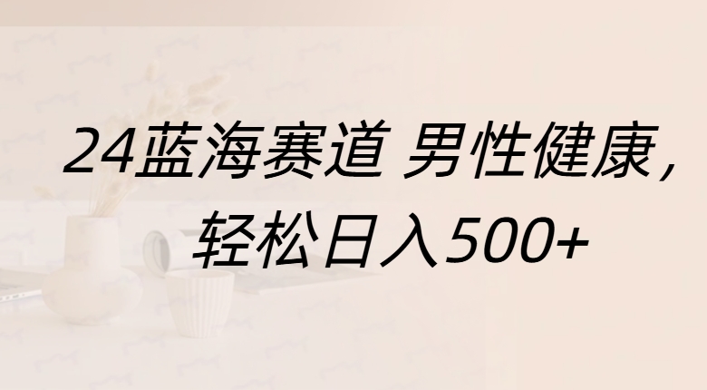 蓝海赛道 男性健康，轻松日入500+-万图副业网