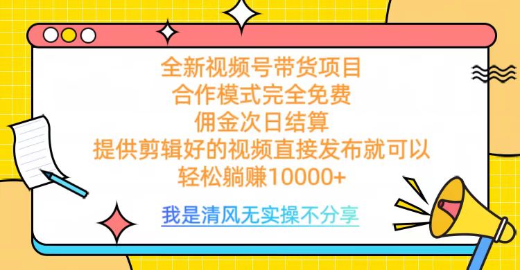 全网最新视频号带货，完全免费合作，佣金次日结算，轻松躺赚10000+-万图副业网