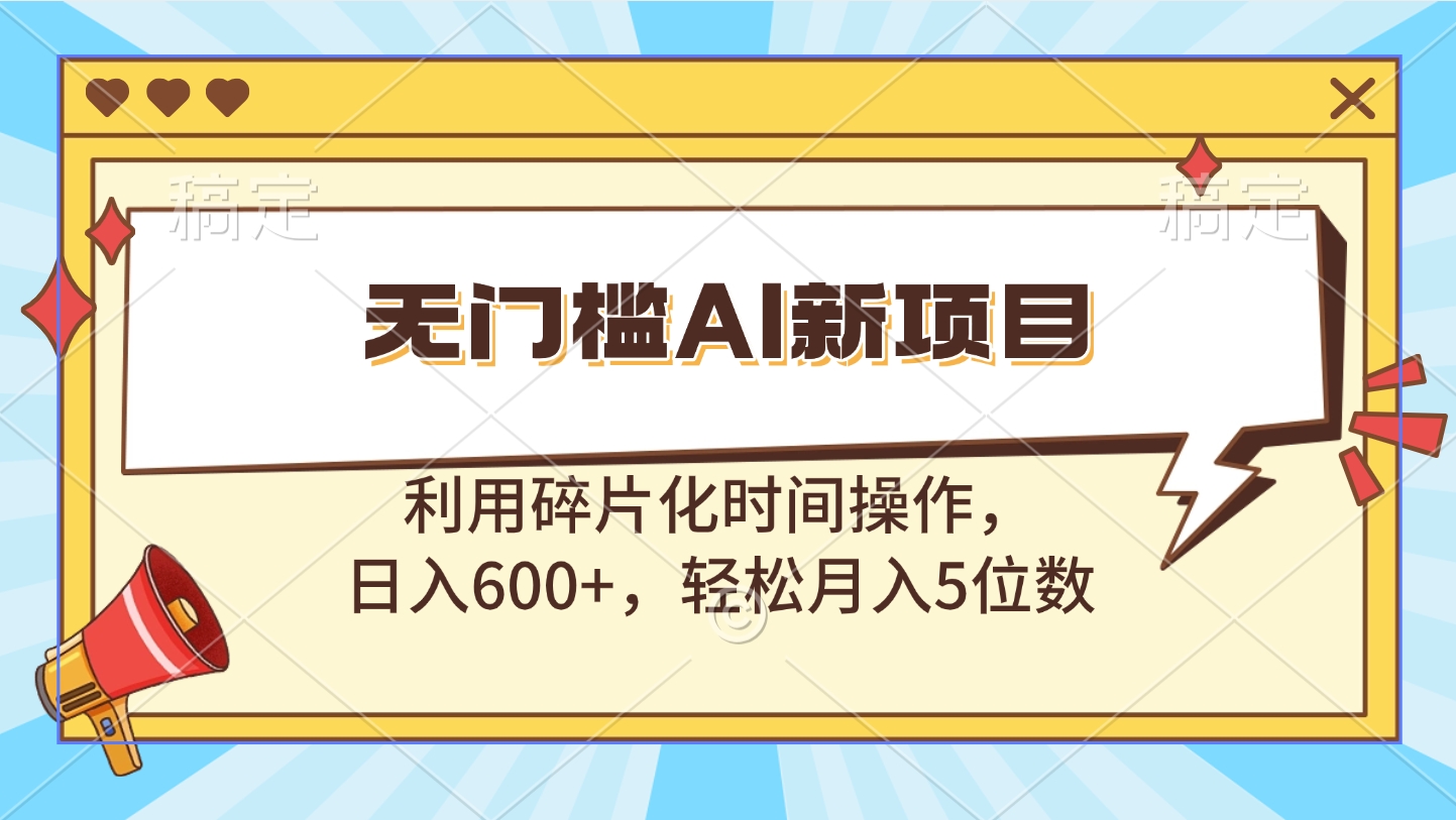 无门槛AI新项目，利用碎片化时间操作，日入600+，轻松月入5位数-万图副业网