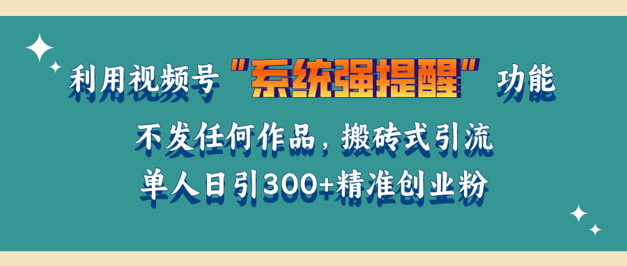 利用视频号“系统强提醒”功能，引流精准创业粉，无需发布任何作品，单人日引流300+精准创业粉-万图副业网