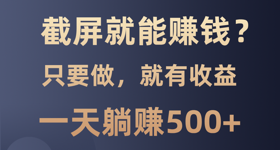 截屏就能赚钱？0门槛，只要做，100%有收益的一个项目，一天躺赚500+-万图副业网