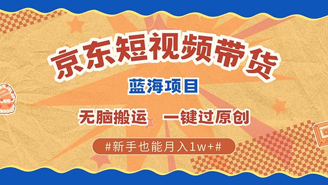 京东短视频带货 2025新风口 批量搬运 单号月入过万 上不封顶-万图副业网