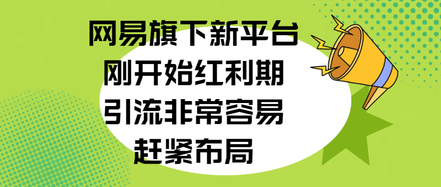 网易旗下新平台，刚开始红利期，引流非常容易，赶紧布局-万图副业网