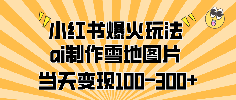 小红书爆火玩法，ai制作雪地图片，当天变现100-300+-万图副业网