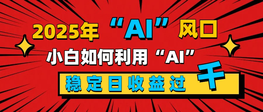 2025“ AI ”风口，新手小白如何利用ai，每日收益稳定过千-万图副业网