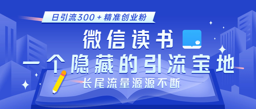 微信读书，一个隐藏的引流宝地。不为人知的小众打法，日引流300＋精准创业粉，长尾流量源源不断-万图副业网