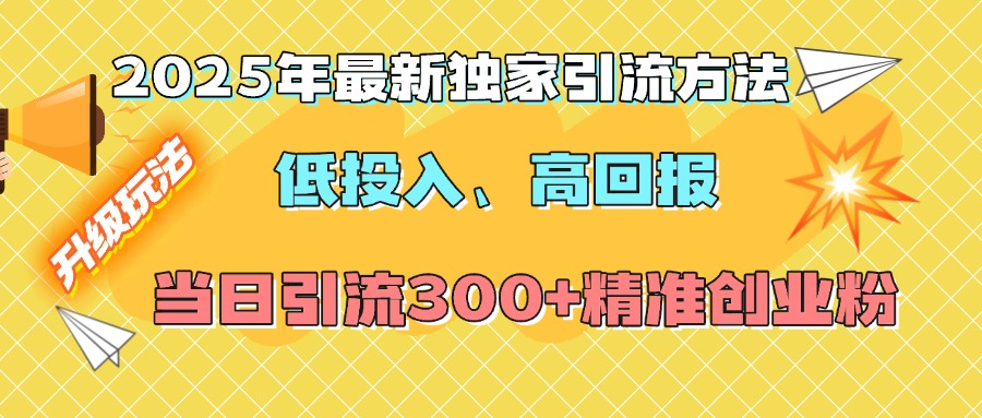 2025年最新独家引流方法，低投入高回报？当日引流300+精准创业粉-万图副业网