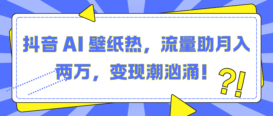 抖音 AI 壁纸热，流量助月入两万，变现潮汹涌！-万图副业网