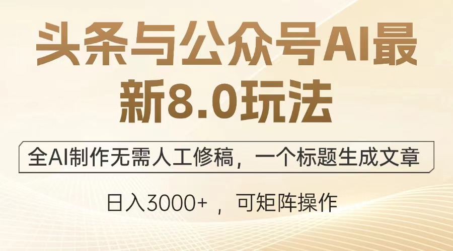 头条与公众号AI最新8.0玩法，全AI制作无需人工修稿，一个标题生成文章，日入3000+-万图副业网