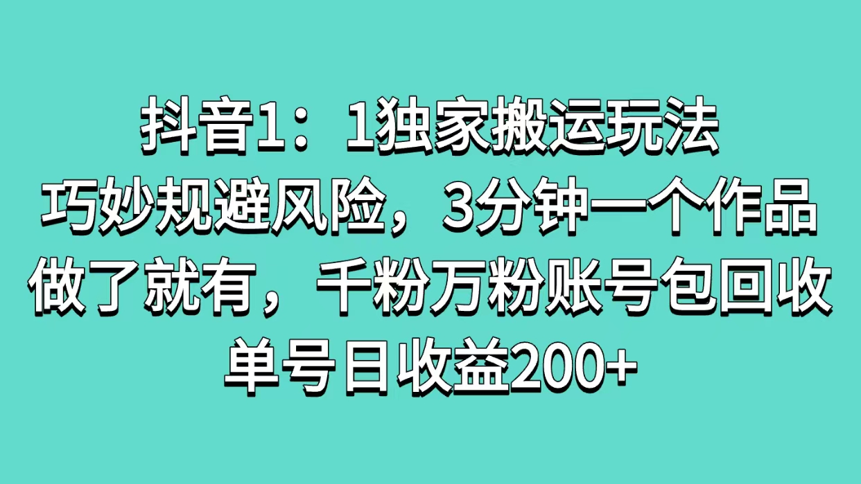 抖音1：1独家搬运玩法，巧妙规避风险，3分钟一个作品，做了就有，千粉万粉账号包回收，单号日收益200+-万图副业网