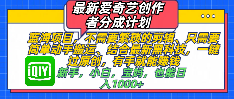 最新爱奇艺创作者分成计划，蓝海项目，不需要繁琐的剪辑、 只需要简单动手搬运、结合最新黑科技，一键过原创，有手就能赚钱，新手，小白，宝妈，也能日入1000+  手机也可操作-万图副业网