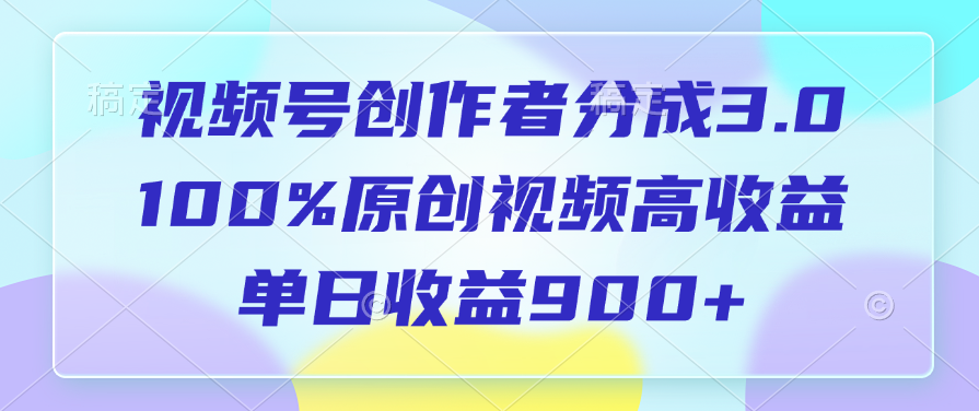 视频号创作者分成3.0，100%原创视频高收益，单日收益900+-万图副业网