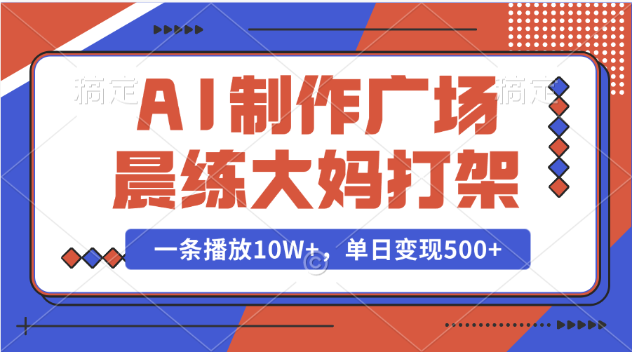 AI制作广场晨练大妈打架，一条播放10W+，单日变现500+-万图副业网