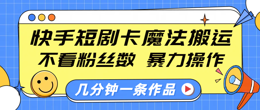 快手短剧卡魔法搬运，不看粉丝数，暴力操作，几分钟一条作品，小白也能快速上手！-万图副业网