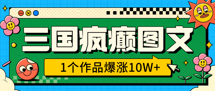 三国疯癫图文，1个作品爆涨10W+，3分钟教会你，趁着风口无脑冲（附详细教学）-万图副业网