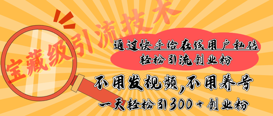 快手宝藏级引流技术，不用发视频，不用养号，纯纯搬砖操作，在线私信轻松引流创业粉，一天能引300 + 创业粉-万图副业网