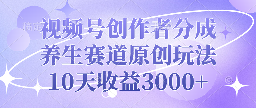 视频号创作者分成，养生赛道原创玩法，10天收益3000+-万图副业网