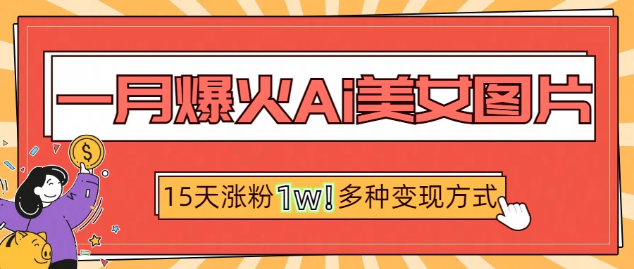 一月爆火ai美女图片，短视频热门玩法，15天涨粉1W多变现方式，深度解析!-万图副业网