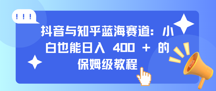 抖音与知乎蓝海赛道：小白也能日入 400 + 的保姆级教程-万图副业网