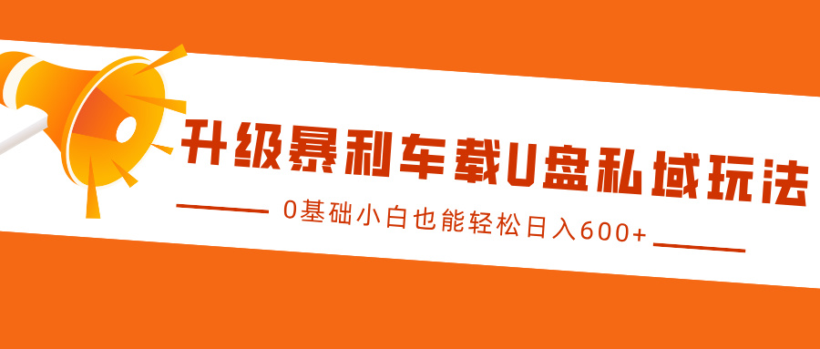 升级暴利车载U盘私域玩法，0基础小白也能轻松日入600+-万图副业网