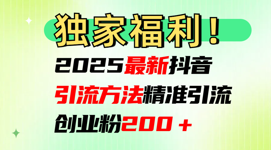 2025最新抖音引流方法每日精准引流创业粉200＋-万图副业网